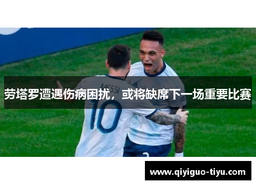 劳塔罗遭遇伤病困扰，或将缺席下一场重要比赛