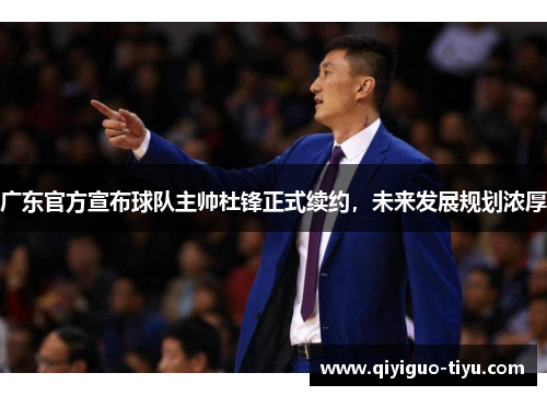 广东官方宣布球队主帅杜锋正式续约，未来发展规划浓厚