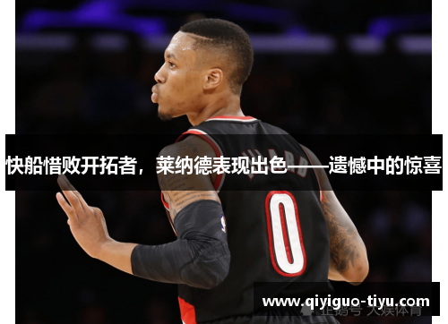 快船惜败开拓者，莱纳德表现出色——遗憾中的惊喜