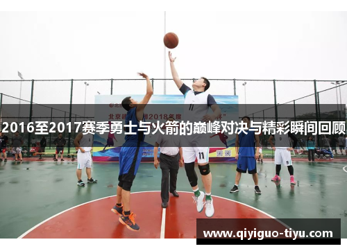 2016至2017赛季勇士与火箭的巅峰对决与精彩瞬间回顾