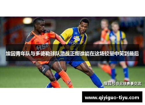 埃因青年队与多德勒球队激战正酣谁能在这场较量中笑到最后