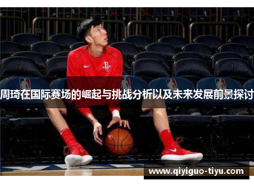 周琦在国际赛场的崛起与挑战分析以及未来发展前景探讨
